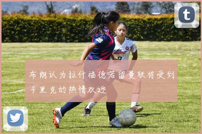 布朗认为拉什福德若留曼联将受到卡里克的热情欢迎