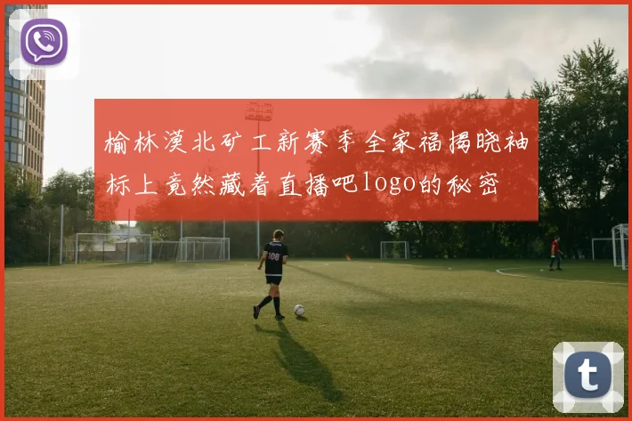 榆林漠北矿工新赛季全家福揭晓袖标上竟然藏着直播吧logo的秘密