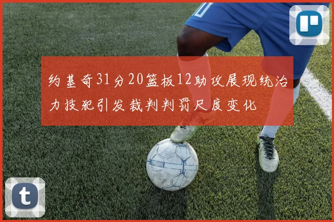 约基奇31分20篮板12助攻展现统治力技犯引发裁判判罚尺度变化