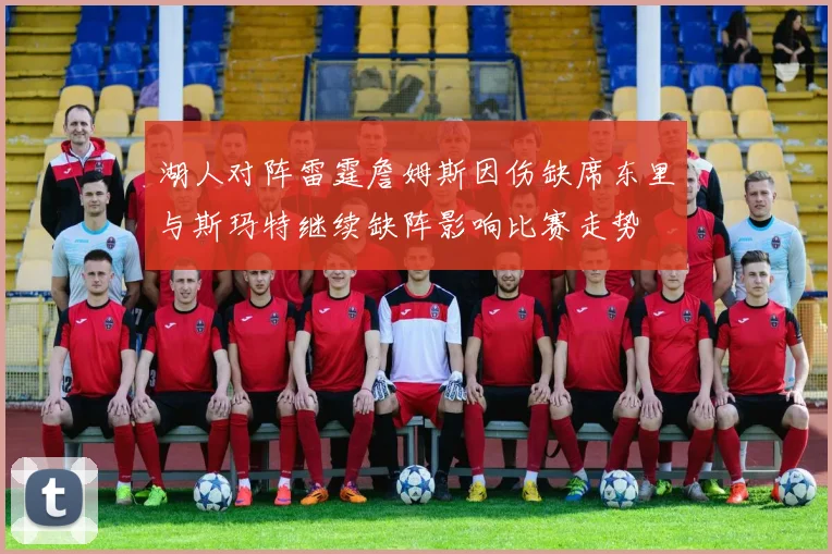 湖人对阵雷霆詹姆斯因伤缺席东里与斯玛特继续缺阵影响比赛走势