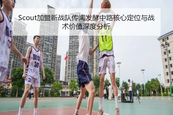 Scout加盟新战队传闻发酵中路核心定位与战术价值深度分析