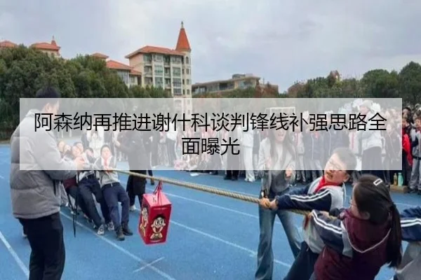 阿森纳再推进谢什科谈判锋线补强思路全面曝光